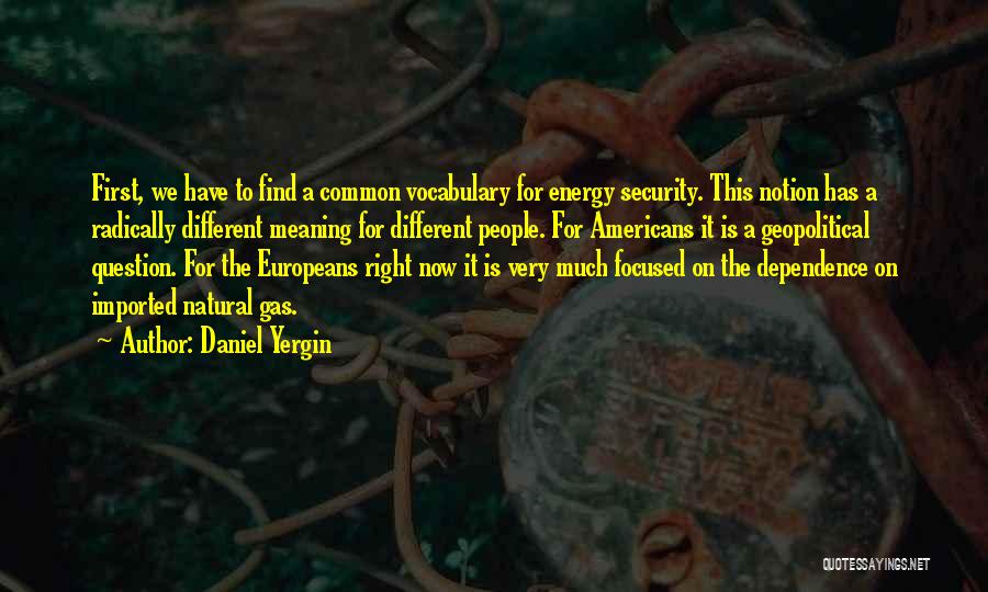 Daniel Yergin Quotes: First, We Have To Find A Common Vocabulary For Energy Security. This Notion Has A Radically Different Meaning For Different