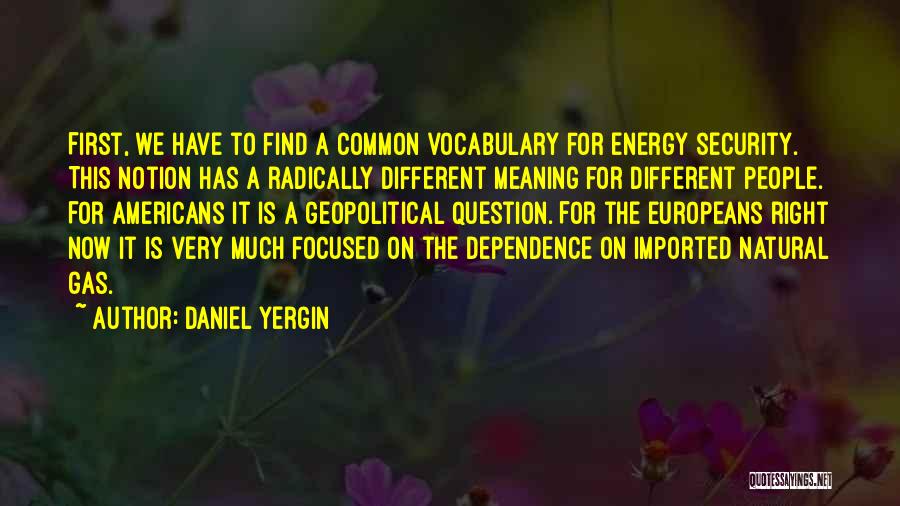 Daniel Yergin Quotes: First, We Have To Find A Common Vocabulary For Energy Security. This Notion Has A Radically Different Meaning For Different