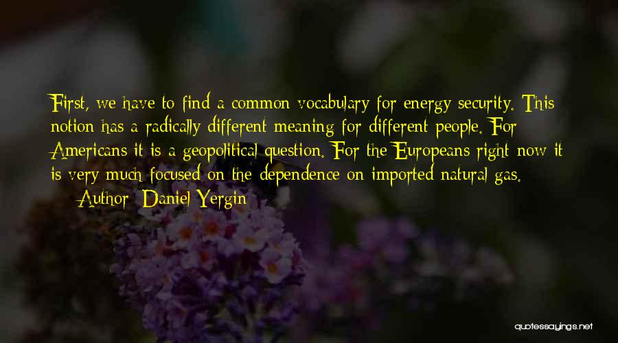 Daniel Yergin Quotes: First, We Have To Find A Common Vocabulary For Energy Security. This Notion Has A Radically Different Meaning For Different