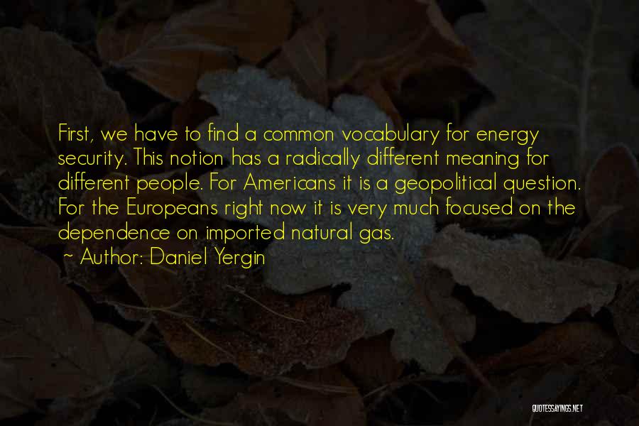 Daniel Yergin Quotes: First, We Have To Find A Common Vocabulary For Energy Security. This Notion Has A Radically Different Meaning For Different