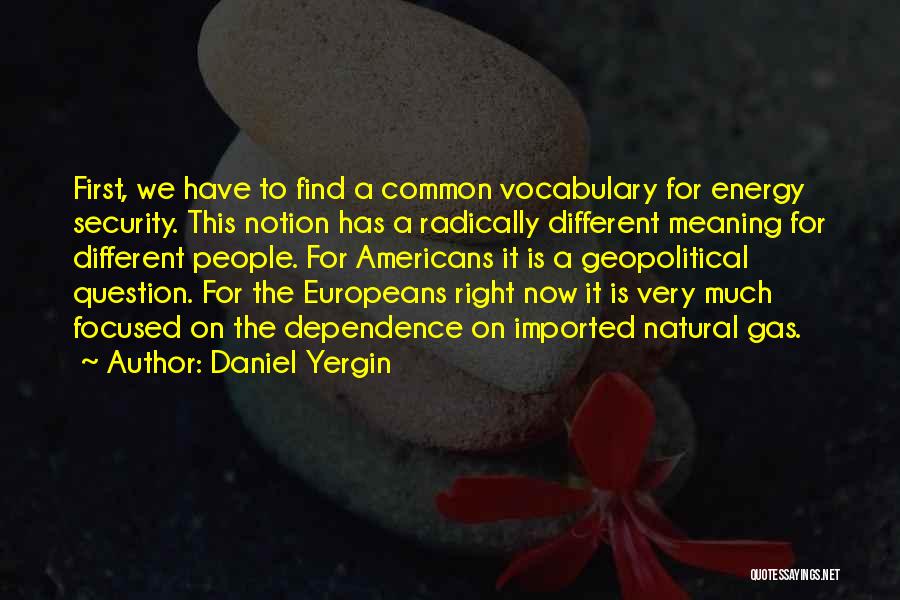 Daniel Yergin Quotes: First, We Have To Find A Common Vocabulary For Energy Security. This Notion Has A Radically Different Meaning For Different