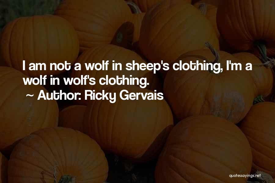Ricky Gervais Quotes: I Am Not A Wolf In Sheep's Clothing, I'm A Wolf In Wolf's Clothing.