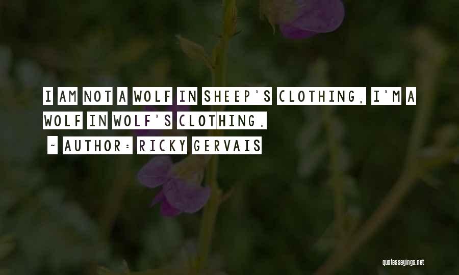 Ricky Gervais Quotes: I Am Not A Wolf In Sheep's Clothing, I'm A Wolf In Wolf's Clothing.