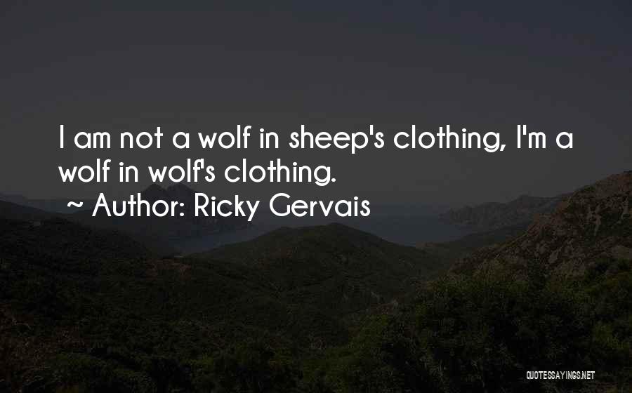Ricky Gervais Quotes: I Am Not A Wolf In Sheep's Clothing, I'm A Wolf In Wolf's Clothing.