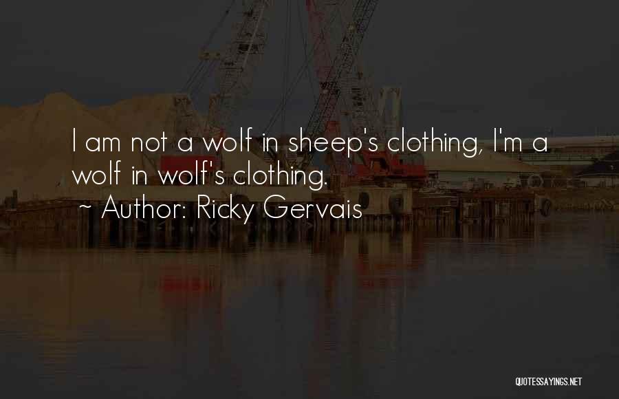Ricky Gervais Quotes: I Am Not A Wolf In Sheep's Clothing, I'm A Wolf In Wolf's Clothing.