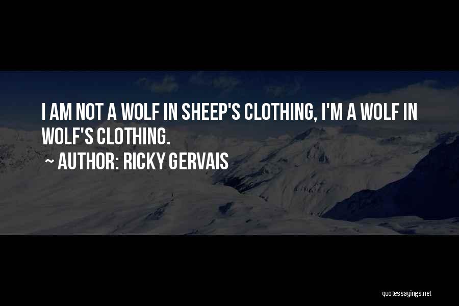 Ricky Gervais Quotes: I Am Not A Wolf In Sheep's Clothing, I'm A Wolf In Wolf's Clothing.