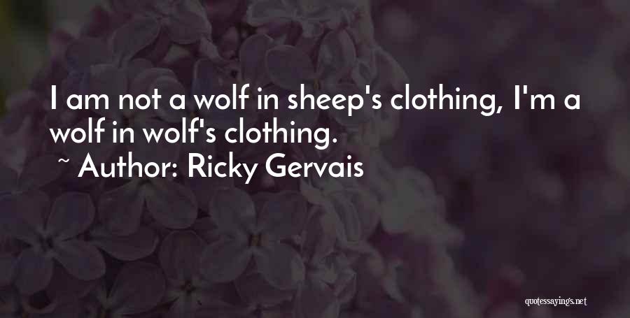 Ricky Gervais Quotes: I Am Not A Wolf In Sheep's Clothing, I'm A Wolf In Wolf's Clothing.