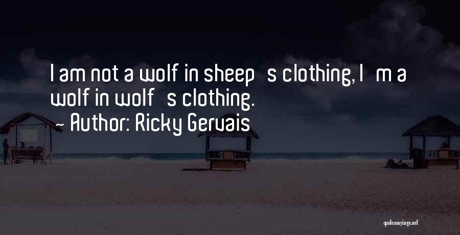 Ricky Gervais Quotes: I Am Not A Wolf In Sheep's Clothing, I'm A Wolf In Wolf's Clothing.