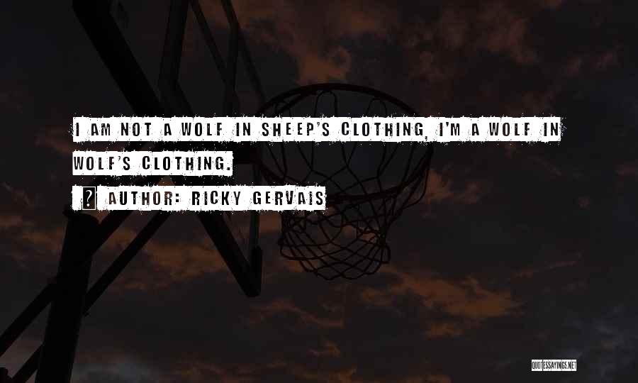 Ricky Gervais Quotes: I Am Not A Wolf In Sheep's Clothing, I'm A Wolf In Wolf's Clothing.