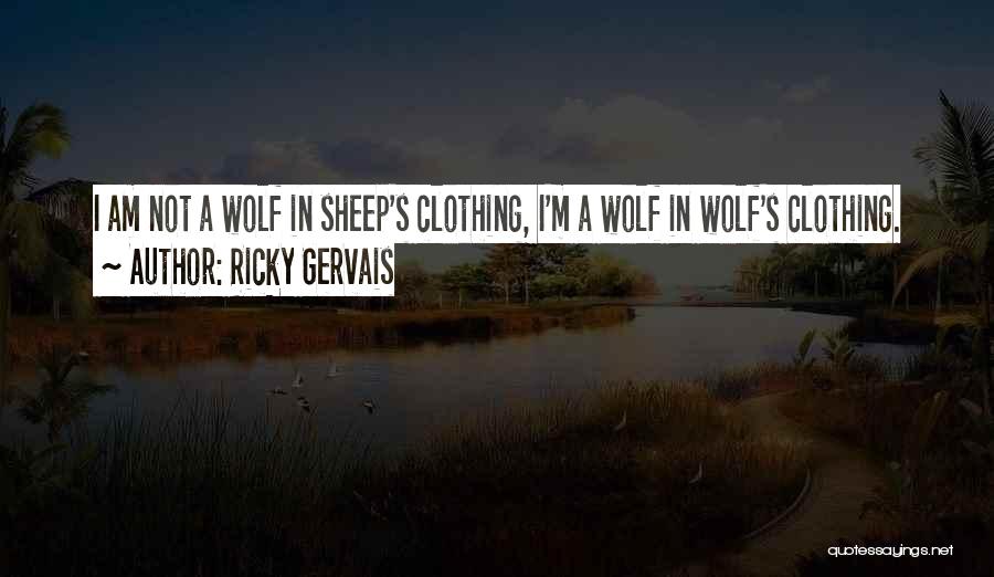 Ricky Gervais Quotes: I Am Not A Wolf In Sheep's Clothing, I'm A Wolf In Wolf's Clothing.