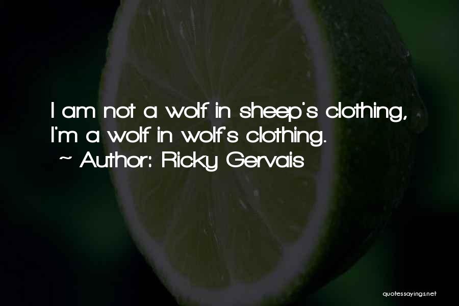 Ricky Gervais Quotes: I Am Not A Wolf In Sheep's Clothing, I'm A Wolf In Wolf's Clothing.