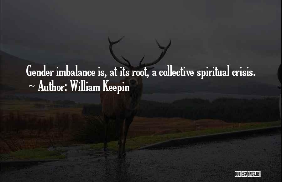 William Keepin Quotes: Gender Imbalance Is, At Its Root, A Collective Spiritual Crisis.