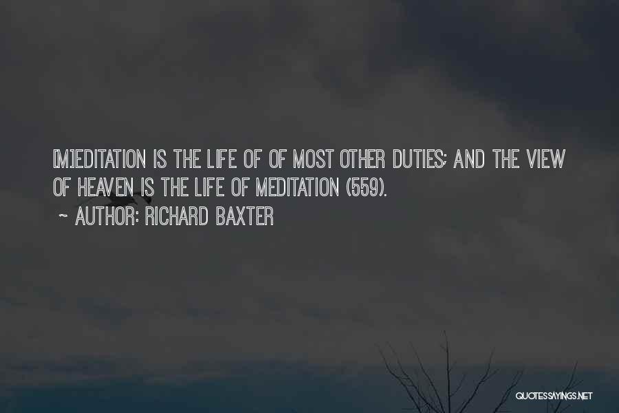 Richard Baxter Quotes: [m]editation Is The Life Of Of Most Other Duties; And The View Of Heaven Is The Life Of Meditation (559).