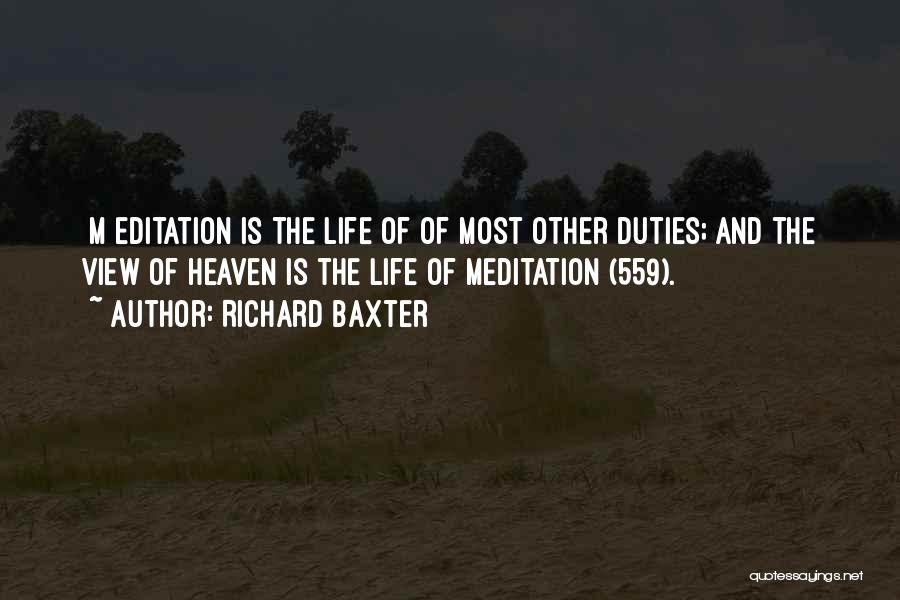 Richard Baxter Quotes: [m]editation Is The Life Of Of Most Other Duties; And The View Of Heaven Is The Life Of Meditation (559).