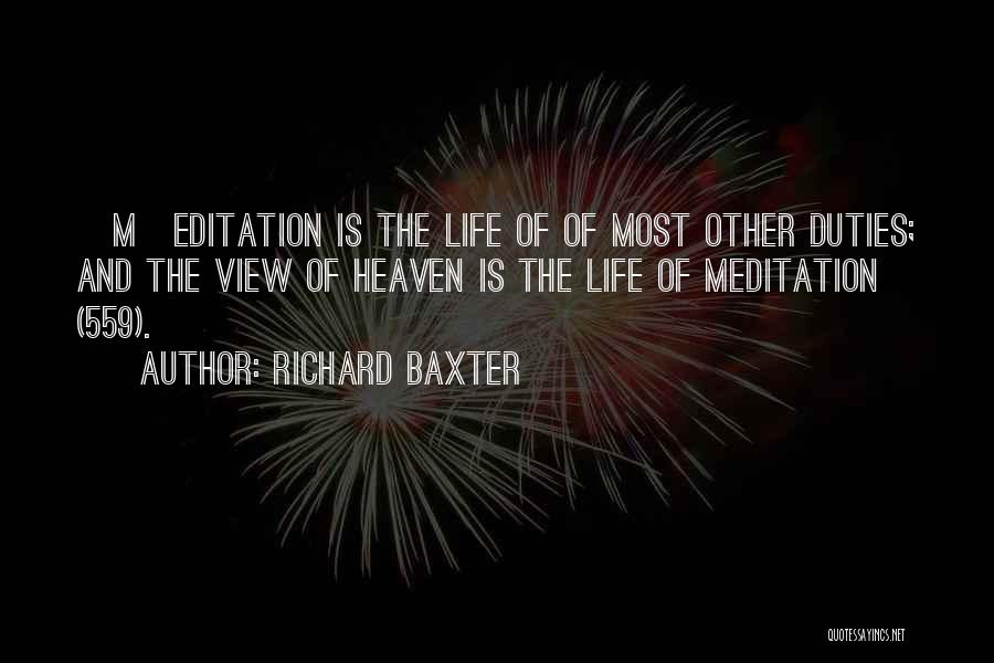 Richard Baxter Quotes: [m]editation Is The Life Of Of Most Other Duties; And The View Of Heaven Is The Life Of Meditation (559).