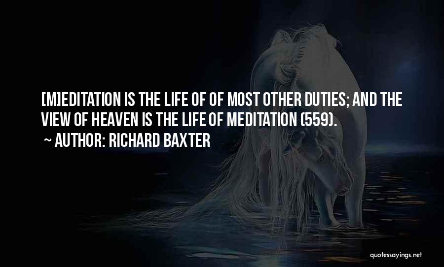 Richard Baxter Quotes: [m]editation Is The Life Of Of Most Other Duties; And The View Of Heaven Is The Life Of Meditation (559).