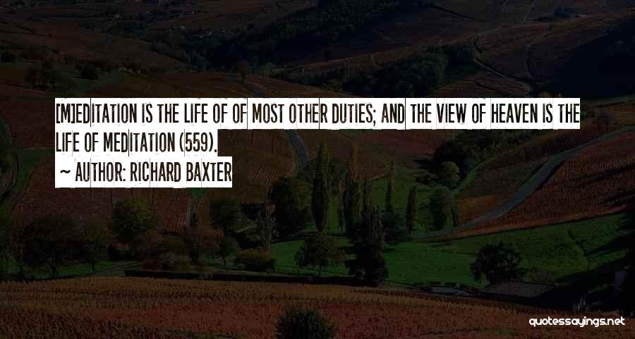 Richard Baxter Quotes: [m]editation Is The Life Of Of Most Other Duties; And The View Of Heaven Is The Life Of Meditation (559).