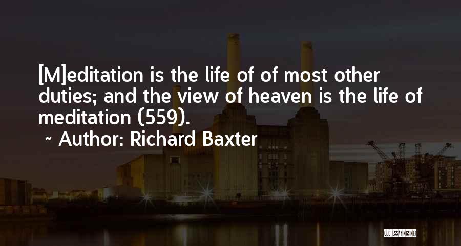 Richard Baxter Quotes: [m]editation Is The Life Of Of Most Other Duties; And The View Of Heaven Is The Life Of Meditation (559).