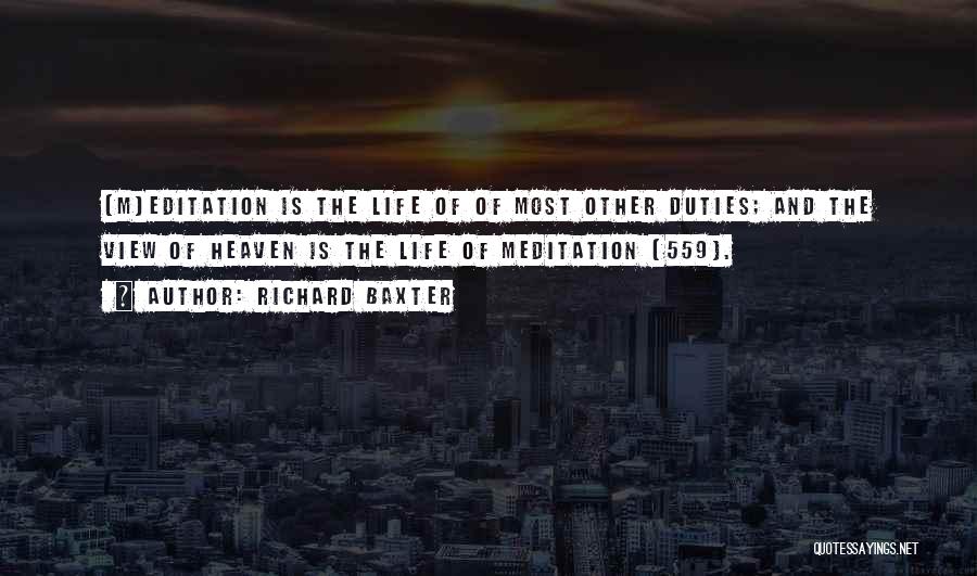 Richard Baxter Quotes: [m]editation Is The Life Of Of Most Other Duties; And The View Of Heaven Is The Life Of Meditation (559).