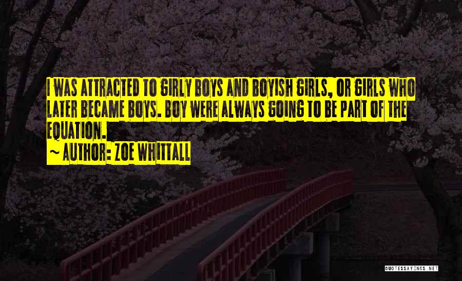 Zoe Whittall Quotes: I Was Attracted To Girly Boys And Boyish Girls, Or Girls Who Later Became Boys. Boy Were Always Going To