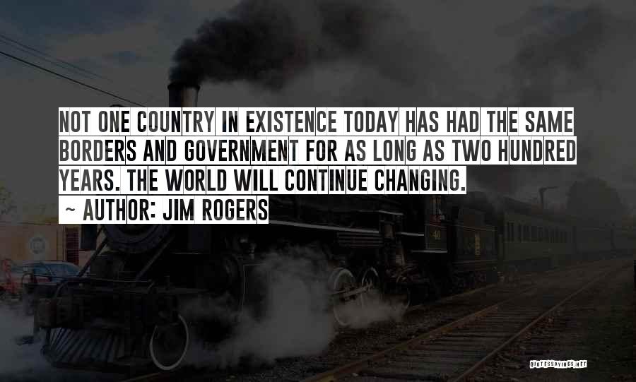 Jim Rogers Quotes: Not One Country In Existence Today Has Had The Same Borders And Government For As Long As Two Hundred Years.