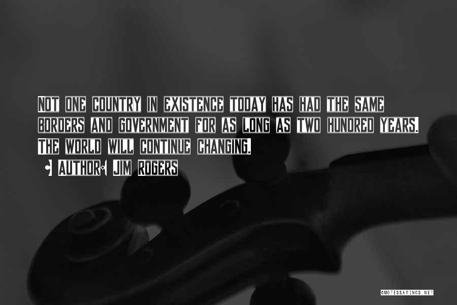 Jim Rogers Quotes: Not One Country In Existence Today Has Had The Same Borders And Government For As Long As Two Hundred Years.