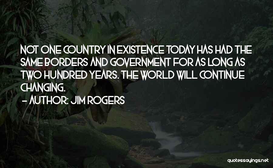 Jim Rogers Quotes: Not One Country In Existence Today Has Had The Same Borders And Government For As Long As Two Hundred Years.