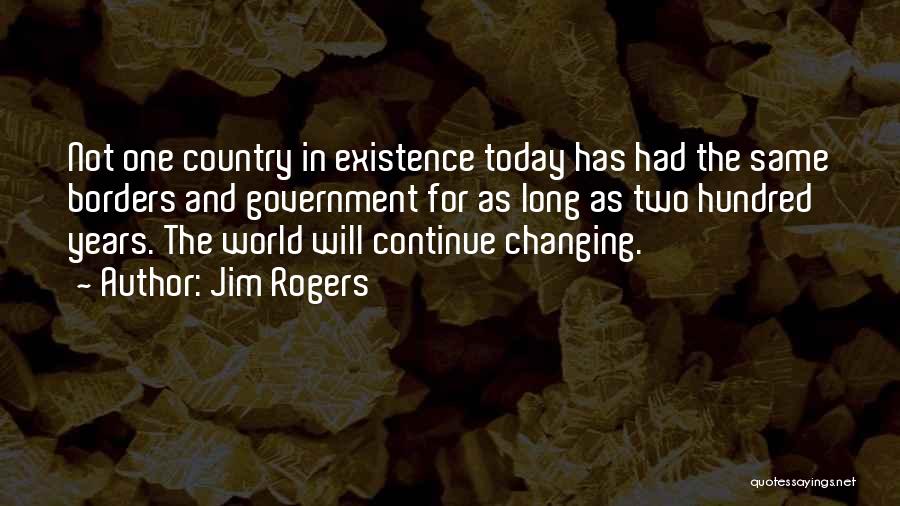 Jim Rogers Quotes: Not One Country In Existence Today Has Had The Same Borders And Government For As Long As Two Hundred Years.