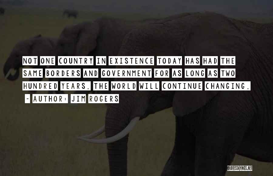 Jim Rogers Quotes: Not One Country In Existence Today Has Had The Same Borders And Government For As Long As Two Hundred Years.