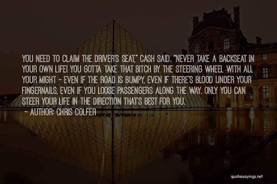 Chris Colfer Quotes: You Need To Claim The Driver's Seat, Cash Said. Never Take A Backseat In Your Own Life! You Gotta Take