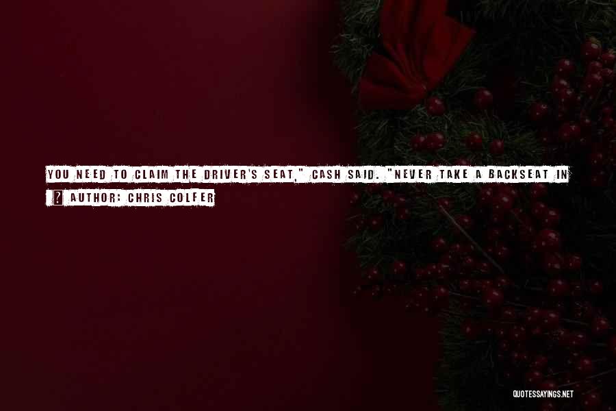 Chris Colfer Quotes: You Need To Claim The Driver's Seat, Cash Said. Never Take A Backseat In Your Own Life! You Gotta Take
