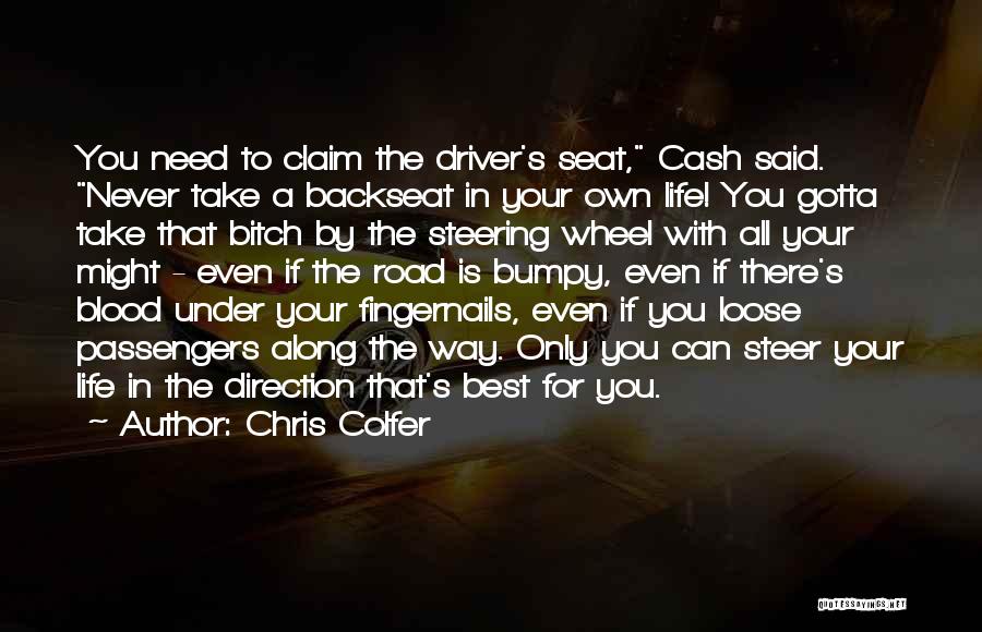 Chris Colfer Quotes: You Need To Claim The Driver's Seat, Cash Said. Never Take A Backseat In Your Own Life! You Gotta Take