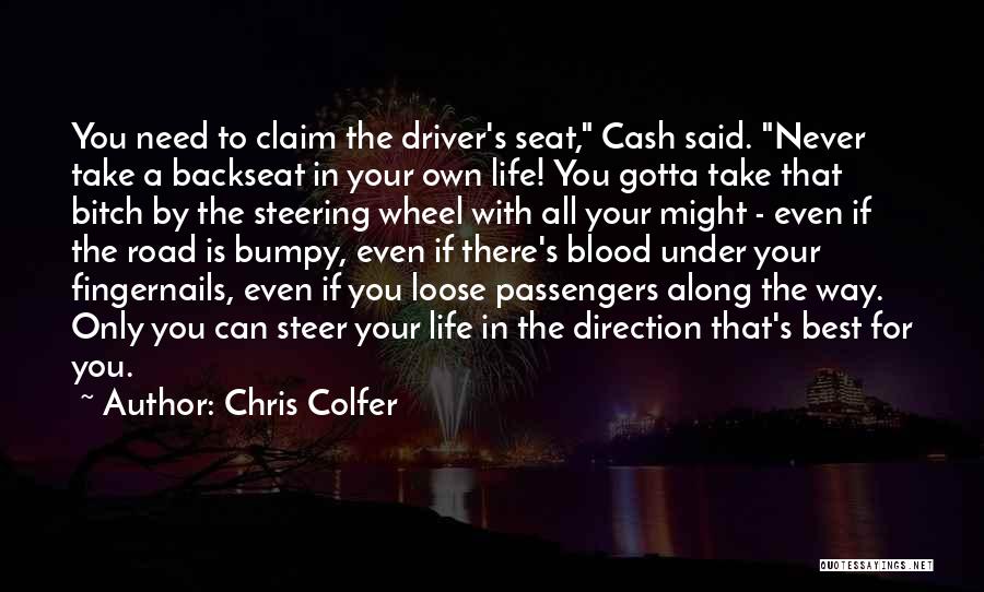Chris Colfer Quotes: You Need To Claim The Driver's Seat, Cash Said. Never Take A Backseat In Your Own Life! You Gotta Take