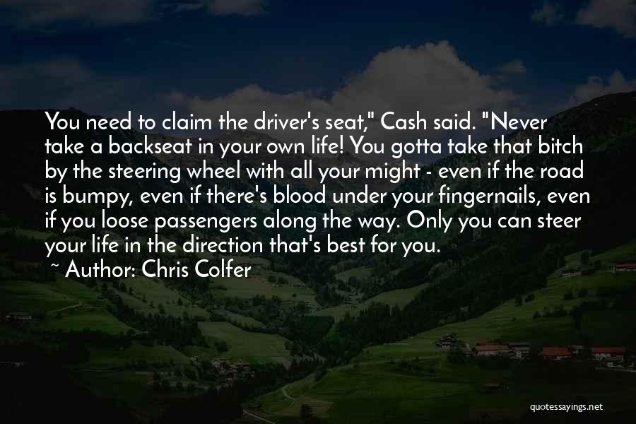 Chris Colfer Quotes: You Need To Claim The Driver's Seat, Cash Said. Never Take A Backseat In Your Own Life! You Gotta Take