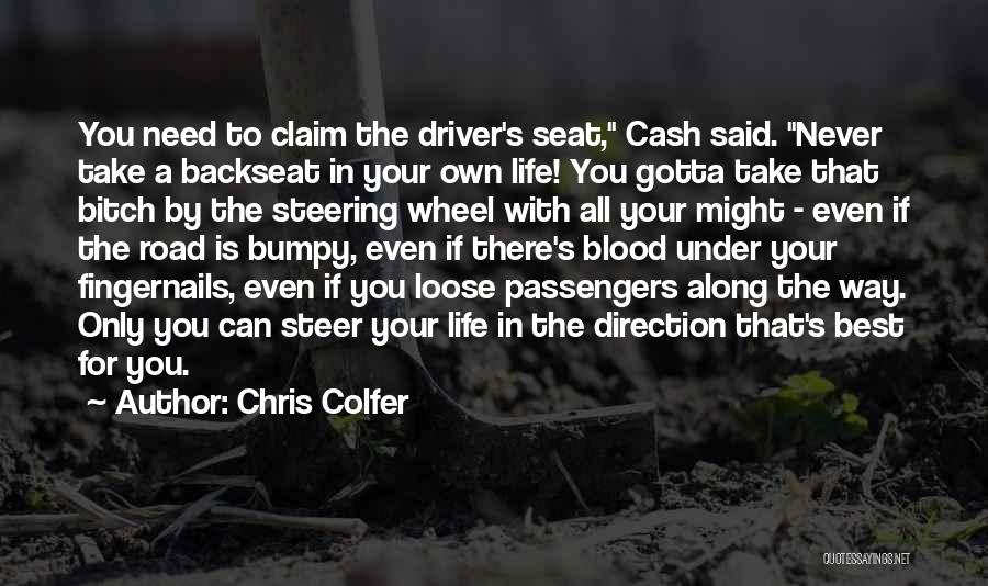 Chris Colfer Quotes: You Need To Claim The Driver's Seat, Cash Said. Never Take A Backseat In Your Own Life! You Gotta Take