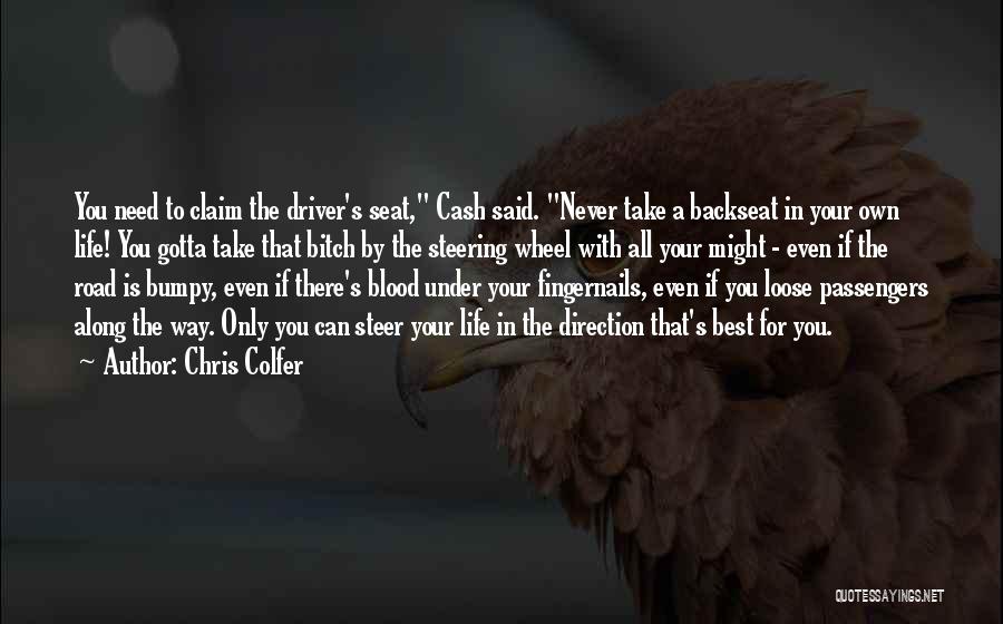 Chris Colfer Quotes: You Need To Claim The Driver's Seat, Cash Said. Never Take A Backseat In Your Own Life! You Gotta Take