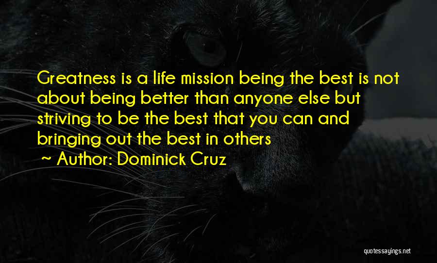 Dominick Cruz Quotes: Greatness Is A Life Mission Being The Best Is Not About Being Better Than Anyone Else But Striving To Be