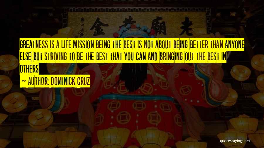 Dominick Cruz Quotes: Greatness Is A Life Mission Being The Best Is Not About Being Better Than Anyone Else But Striving To Be