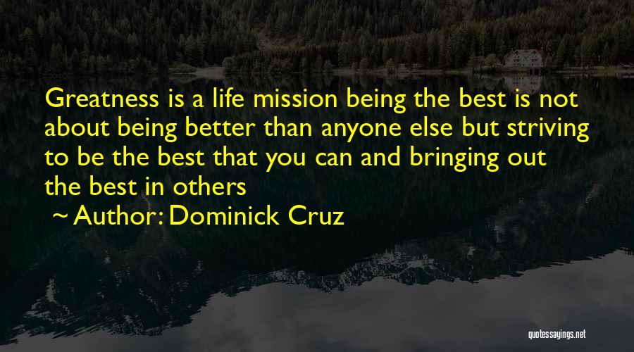 Dominick Cruz Quotes: Greatness Is A Life Mission Being The Best Is Not About Being Better Than Anyone Else But Striving To Be