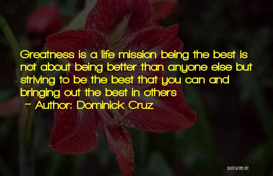 Dominick Cruz Quotes: Greatness Is A Life Mission Being The Best Is Not About Being Better Than Anyone Else But Striving To Be