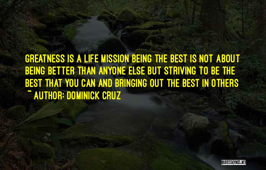 Dominick Cruz Quotes: Greatness Is A Life Mission Being The Best Is Not About Being Better Than Anyone Else But Striving To Be