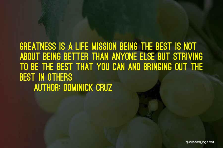 Dominick Cruz Quotes: Greatness Is A Life Mission Being The Best Is Not About Being Better Than Anyone Else But Striving To Be