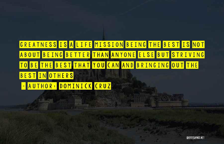 Dominick Cruz Quotes: Greatness Is A Life Mission Being The Best Is Not About Being Better Than Anyone Else But Striving To Be