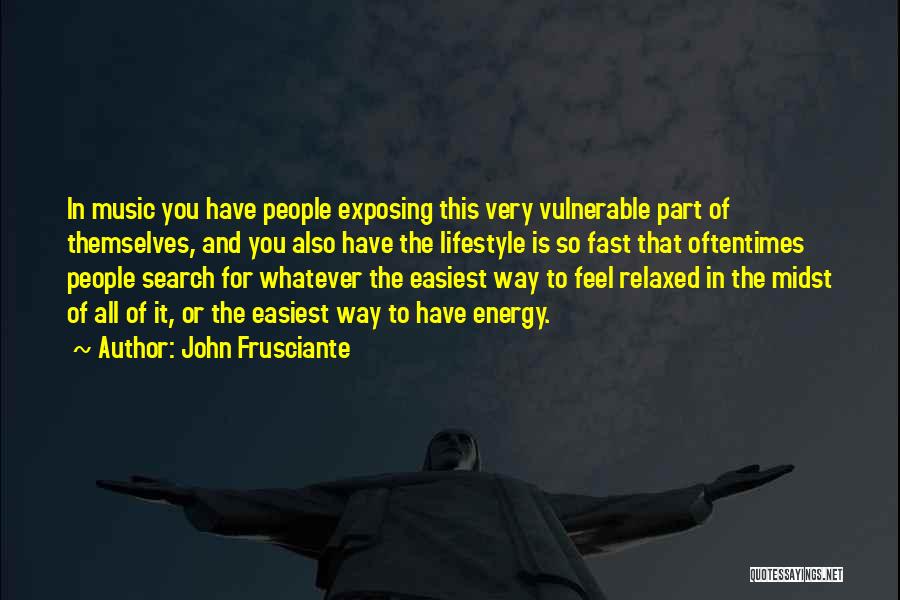 John Frusciante Quotes: In Music You Have People Exposing This Very Vulnerable Part Of Themselves, And You Also Have The Lifestyle Is So
