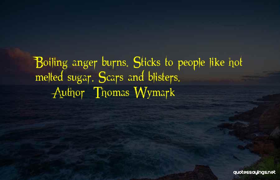 Thomas Wymark Quotes: Boiling Anger Burns. Sticks To People Like Hot Melted Sugar. Scars And Blisters.