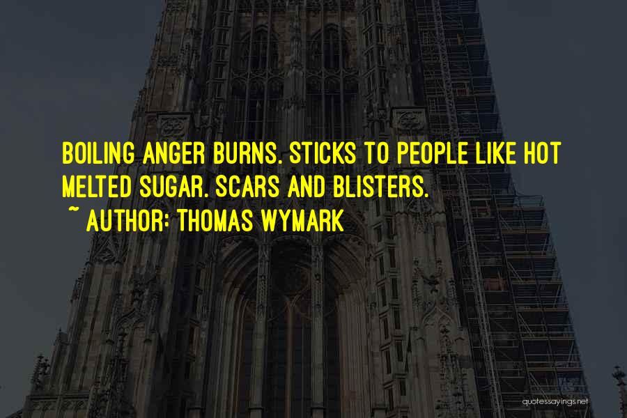 Thomas Wymark Quotes: Boiling Anger Burns. Sticks To People Like Hot Melted Sugar. Scars And Blisters.