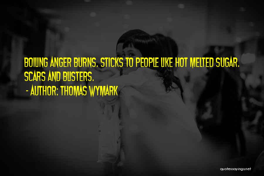 Thomas Wymark Quotes: Boiling Anger Burns. Sticks To People Like Hot Melted Sugar. Scars And Blisters.