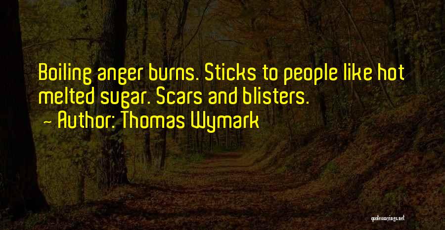 Thomas Wymark Quotes: Boiling Anger Burns. Sticks To People Like Hot Melted Sugar. Scars And Blisters.