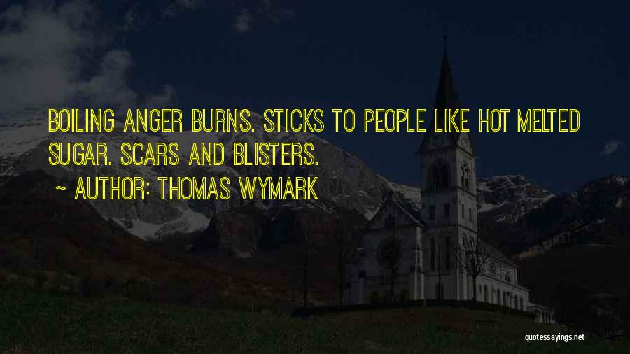 Thomas Wymark Quotes: Boiling Anger Burns. Sticks To People Like Hot Melted Sugar. Scars And Blisters.