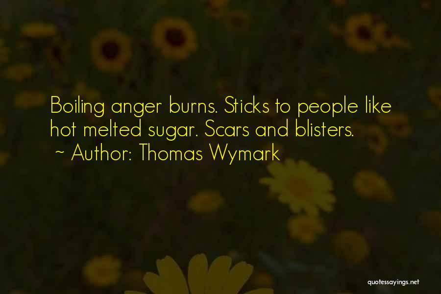 Thomas Wymark Quotes: Boiling Anger Burns. Sticks To People Like Hot Melted Sugar. Scars And Blisters.